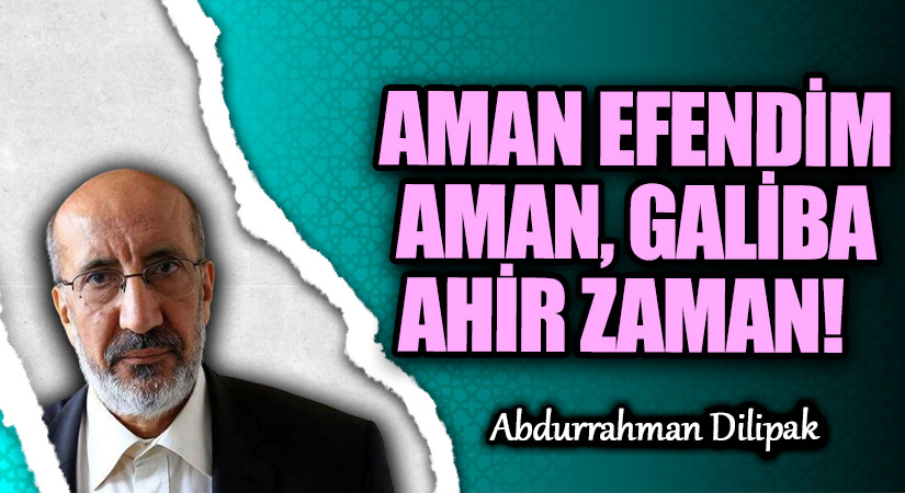 AMAN EFENDİM AMAN, GALİBA AHİR ZAMAN!   