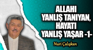 ALLAHI YANLIŞ TANIYAN, HAYATI YANLIŞ YAŞAR -1-