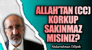 ALLAH’TAN (CC) KORKUP SAKINMAZ MISINIZ? 