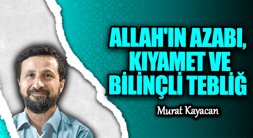 ALLAH’IN AZABI, KIYAMET VE BİLİNÇLİ TEBLİĞ