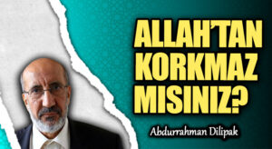 ALLAH’TAN KORKMAZ MISINIZ?   