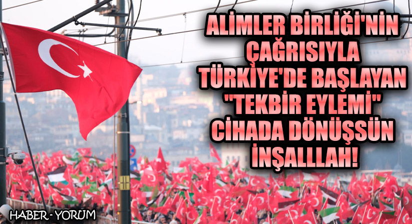 Alimler Birliği’nin Çağrısıyla Türkiye’de Başlayan “Tekbir Eylemi” Cihada dönüşsün İnşaallah!