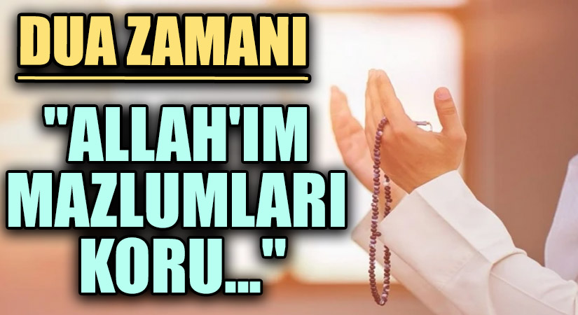 DUA ZAMANI “Allah’ım Mazlumları Koru…”
