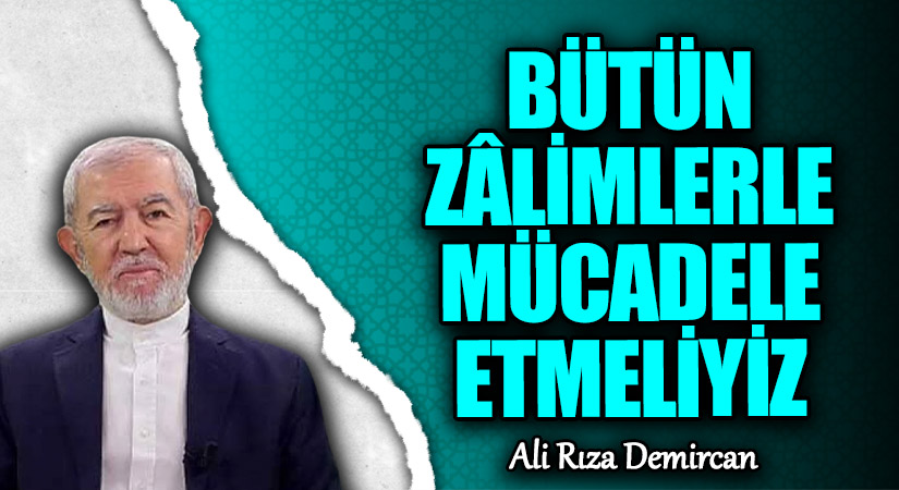 Bütün Zâlimlerle Mücadele Etmeliyiz