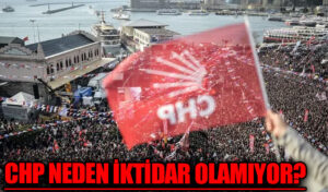 CHP NEDEN İKTİDAR OLAMIYOR?