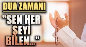DUA ZAMANI “Sen Her Şeyi Bilen..”