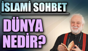 İSLAMİ SOHBET “Dünya Nedir”