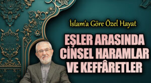 EŞLER ARASINDA CİNSEL HARAMLAR VE KEFFÂRETLER