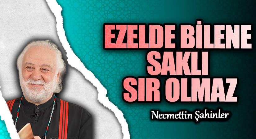 EZELDE BİLENE SAKLI SIR OLMAZ