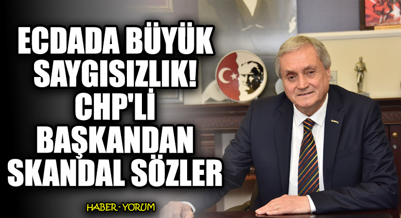 Ecdada Büyük Saygısızlık! CHP’li Başkandan Skandal Sözler