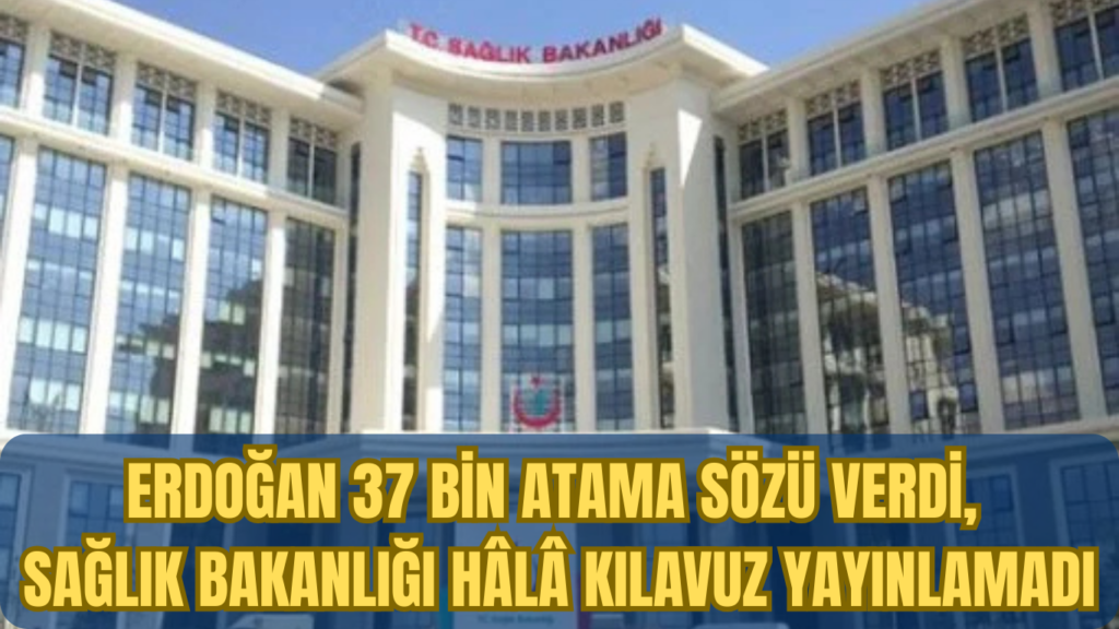 Erdoğan 37 Bin Atama Sözü Verdi, Sağlık Bakanlığı Hâlâ Kılavuz Yayınlamadı