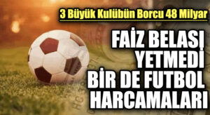FAİZ BELASI YETMEDİ BİR DE FUTBOL HARCAMALARI