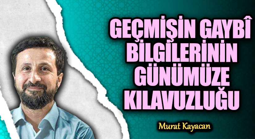 GEÇMİŞİN GAYBÎ BİLGİLERİNİN GÜNÜMÜZE KILAVUZLUĞU
