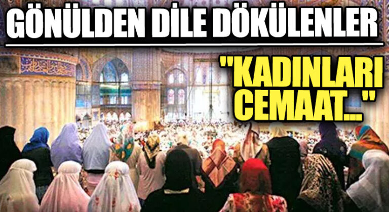 GÖNÜLDEN DİLE DÖKÜLENLER “Kadınları Cemaat…”