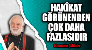 HAKÎKAT GÖRÜNENDEN ÇOK DAHA FAZLASIDIR