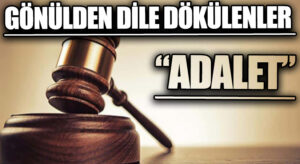 GÖNÜLDEN DİLE DÖKÜLENLER “ADALET”