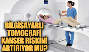 Bilgisayarlı Tomografi Kanser Riskini Artırıyor mu?