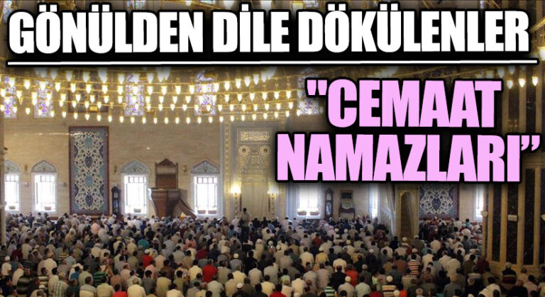 GÖNÜLDEN DİLE DÖKÜLENLER “Cemaat Namazları…”
