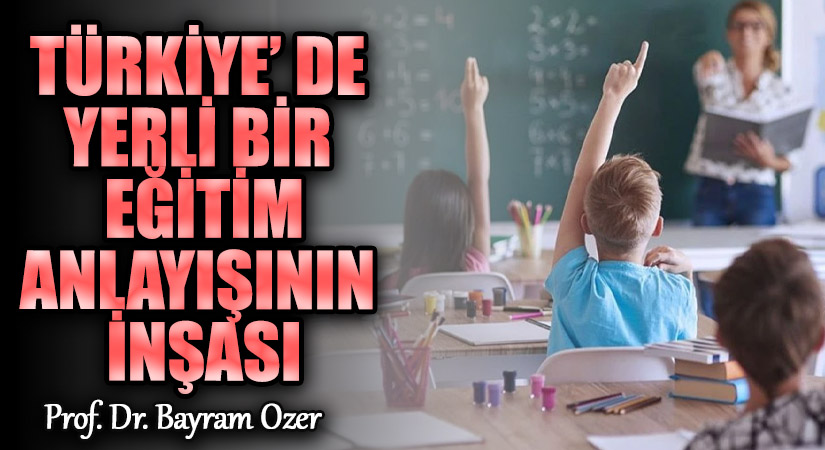 TÜRKİYE’DE YERLİ BİR EĞİTİM ANLAYIŞININ İNŞASI