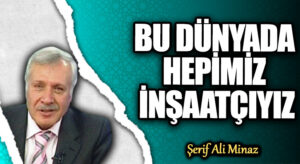 BU DÜNYADA HEPİMİZ İNŞAATÇIYIZ