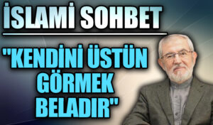 İSLAMİ SOHBET “Kendini Üstün Görmek Beladır”
