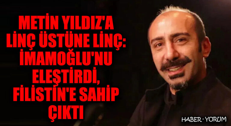 Metin Yıldız’a Linç Üstüne Linç: İmamoğlu’nu Eleştirdi, Filistin’e Sahip Çıktı