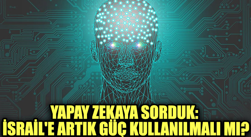 Yapay Zekaya Sorduk: İsrail’e  Artık Güç  Kullanılmalı mı?