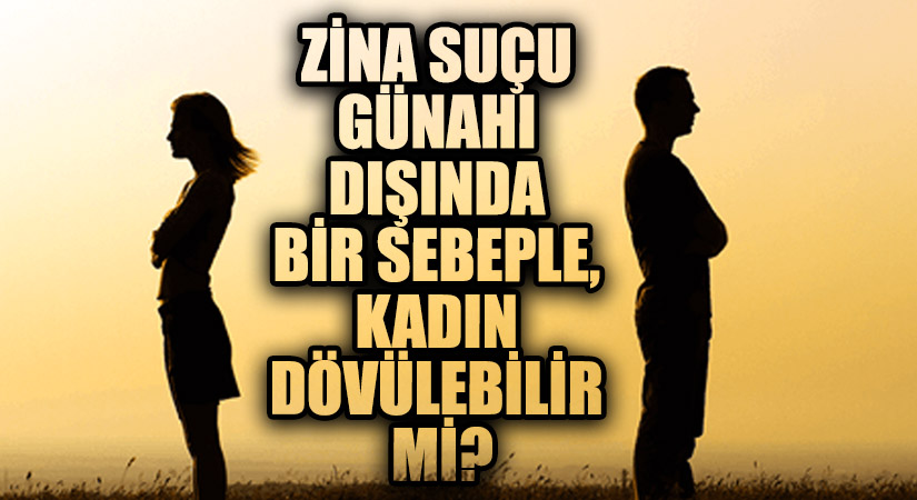 ZİNA SUÇU / GÜNAHI DIŞINDA BİR SEBEPLE, KADIN DÖVÜLEBİLİR Mİ?