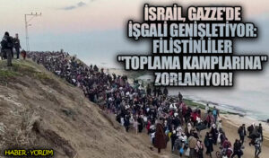 İsrail, Gazze’de İşgali Genişletiyor: Filistinliler “Toplama Kamplarına” Zorlanıyor