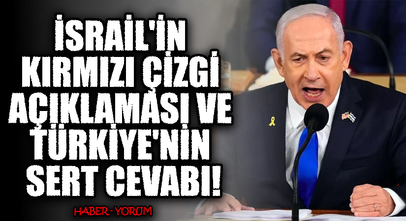 İSRAİL’İN KIRMIZI ÇİZGİ AÇIKLAMASI VE TÜRKİYE’NİN SERT CEVABI