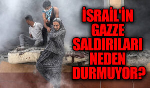 İsrail’in Gazze Saldırıları Neden Durmuyor?