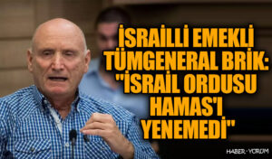 İsrailli Emekli Tümgeneral Brik: “İsrail Ordusu Hamas’ı Yenemedi”