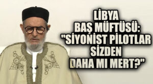 Libya Baş Müftüsü: Siyonist Pilotlar Sizden Daha mı Mert?”