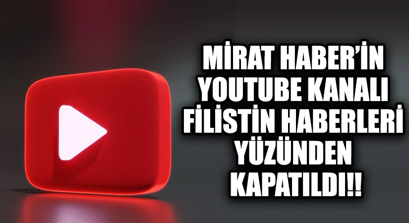 MİRAT HABER’İN YOUTUBE KANALI FİLİSTİN HABERLERİ YÜZÜNDEN KAPATILDI