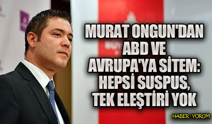 Murat Ongun’dan ABD ve Avrupa’ya Sitem: Hepsi Suspus, Tek Eleştiri Yok