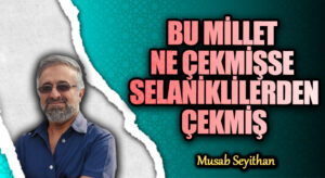 BU MİLLET NE ÇEKMİŞSE SELANİKLİLERDEN ÇEKMİŞ