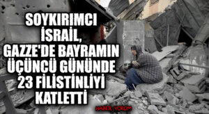 Soykırımcı İsrail, Gazze’de Bayramın Üçüncü Gününde 23 Filistinliyi Katletti