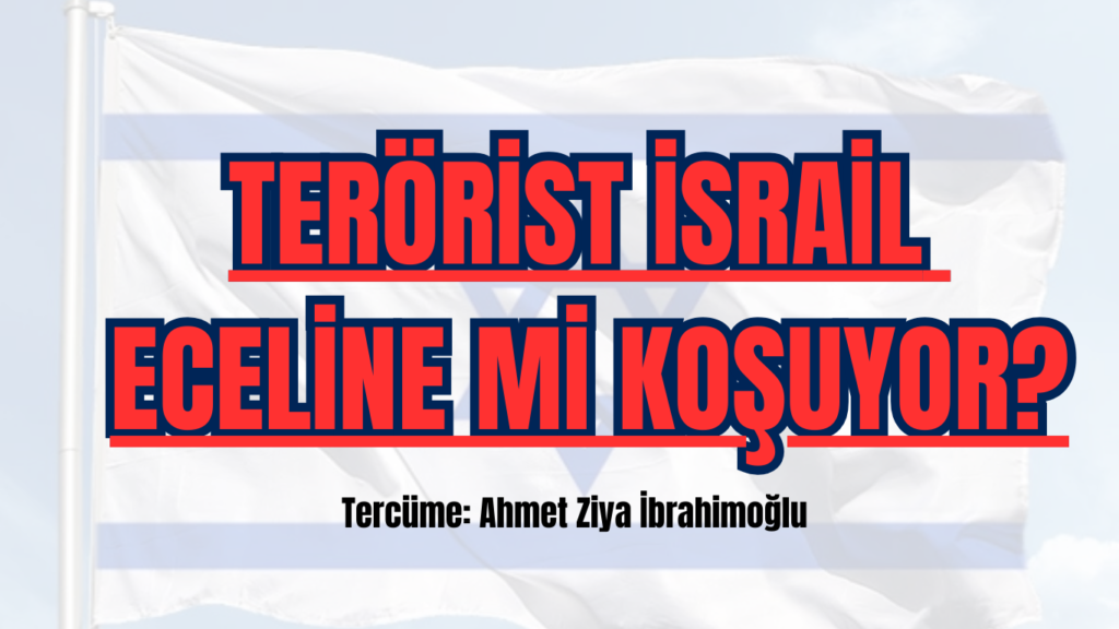 TERÖRİST İSRAİL ECELİNE Mİ KOŞUYOR?