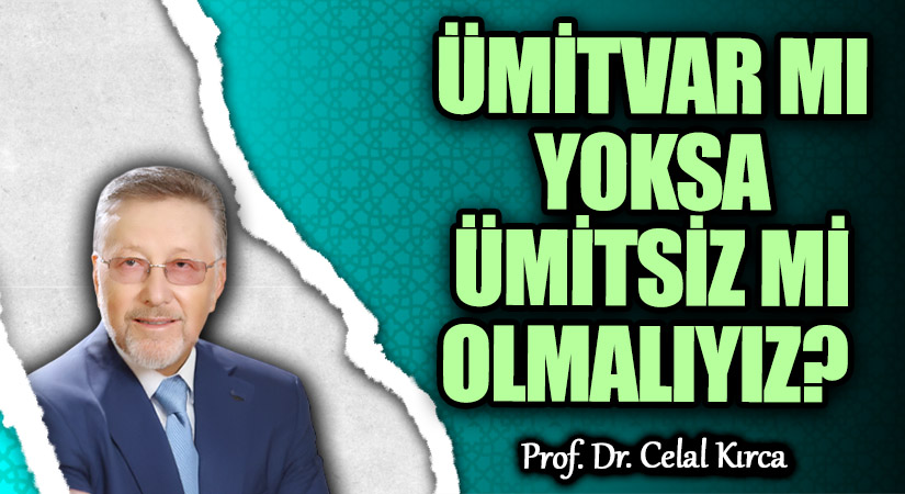 ÜMİTVAR MI YOKSA ÜMİTSİZ Mİ OLMALIYIZ?
