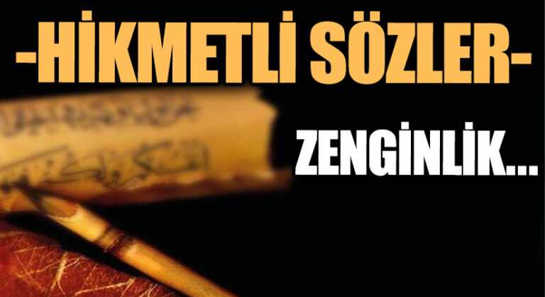 HİKMETLİ SÖZLER  “Zenginlik…”