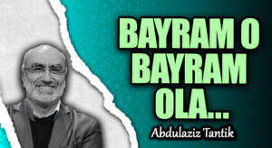BAYRAM O BAYRAM OLA…