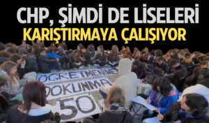 CHP, ŞİMDİDE LİSELERİ KARIŞTIRMAYA ÇALIŞIYOR