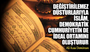 Değiştirilemez Düsturlarıyla İslâm, Demokratik Cumhuriyetin de İdeal Ortamını Oluşturur
