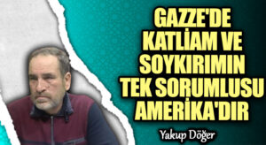 GAZZE’DE KATLİAM VE SOYKIRIMIN TEK SORUMLUSU AMERİKA’DIR