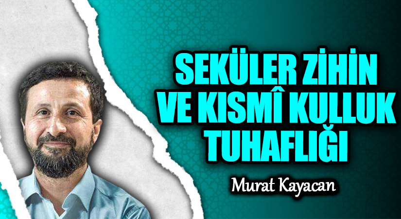 SEKÜLER ZİHİN VE KISMÎ KULLUK TUHAFLIĞI