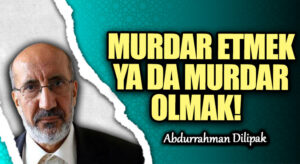 MURDAR ETMEK YA DA MURDAR OLMAK!   