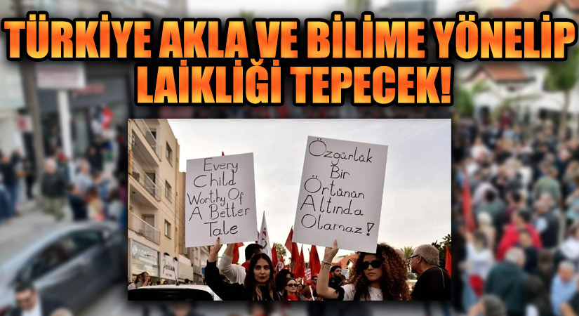 TÜRKİYE AKLA VE BİLİME YÖNELİP LAİKLİĞİ TEPECEK
