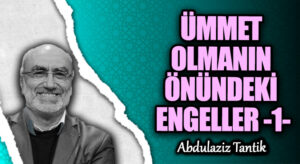 ÜMMET OLMANIN ÖNÜNDEKİ ENGELLER -1-