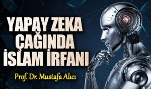 YAPAY ZEKA ÇAĞINDA İSLAM İRFANI