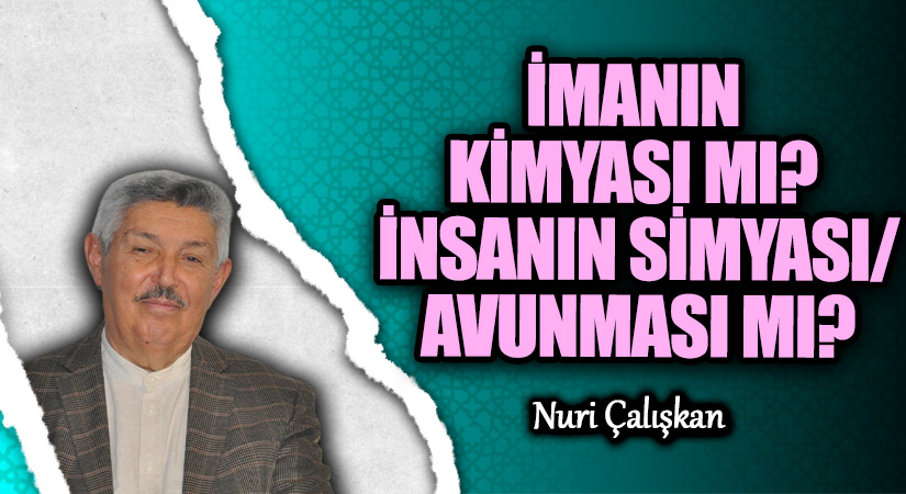 İMANIN KİMYASI MI? İNSANIN SİMYASI/AVUNMASI MI?